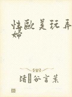 性欧美玩弄性少妇