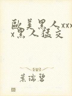 欧美黑人xxxx黑人猛交