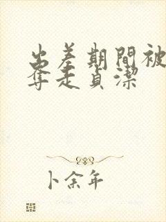 出差期间被上司夺走贞洁