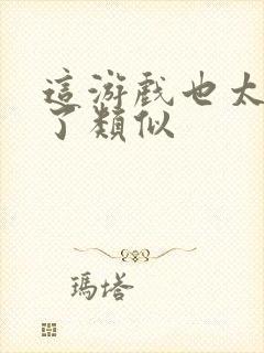 这游戏也太真实了类似