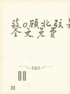 苏o顾北弦最新全文免费