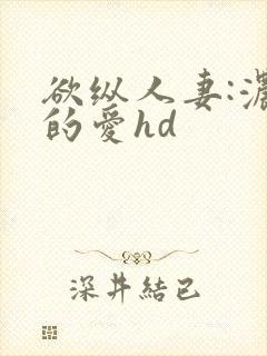 欲纵人妻:浓厚的爱hd