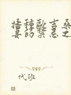 播种欧吉桑与人妻的禁忌之恋