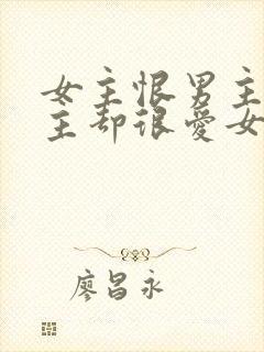 女主恨男主但男主却很爱女主的小说