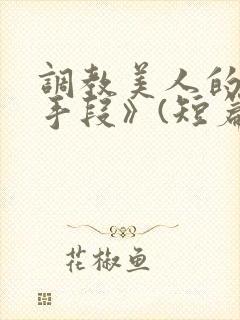 调教美人的百种手段》(短篇合集)_