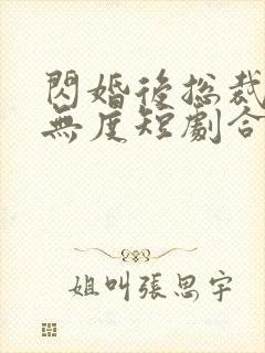 闪婚后总裁宠妻无度短剧合集