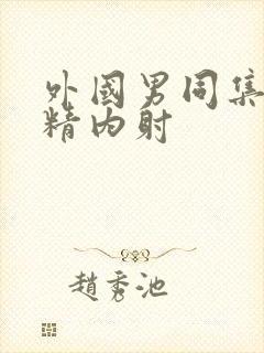 外国男同集合射精内射