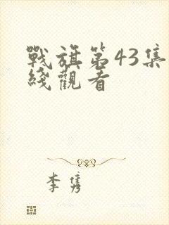 战旗第43集在线观看封面