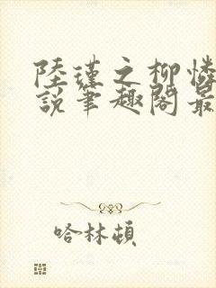 陆瑾之柳怜儿小说笔趣阁最新章节更