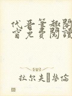 代晋笔趣阁无弹窗免费阅读最新章节