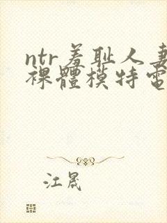 ntr羞耻人妻裸体模特电影
