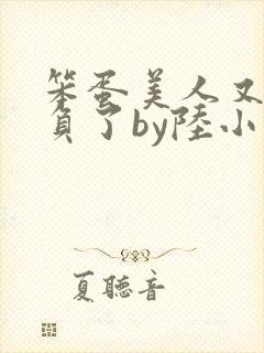 笨蛋美人又被欺负了by陆小哼