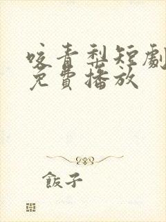 咬青梨短剧全集免费播放