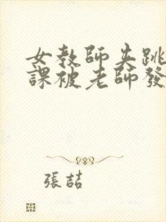 女教师夹跳蛋上课被老师发现视频