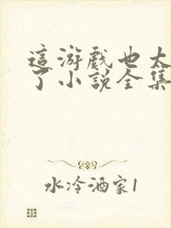 这游戏也太真实了小说全集阅读