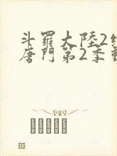 斗罗大陆2绝世唐门第2季动