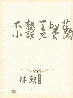 不想了by花卷小说免费阅读笔趣阁