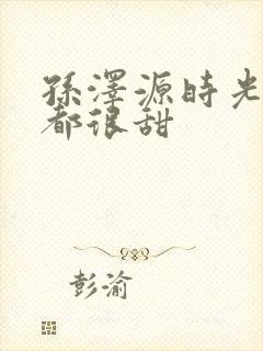 孙泽源时光与你都很甜