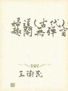 妇道(古代)笔趣阁无弹窗最新章节更新