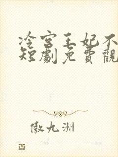 冷宫王妃不好惹短剧免费观看