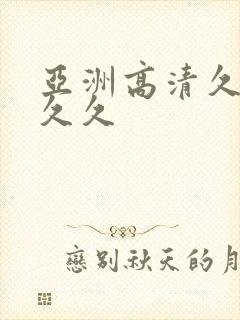 亚洲高清久久久久久