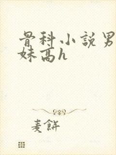 骨科小说男女兄妹高h