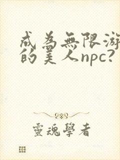 成为无限游戏里的美人npc?
