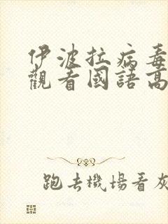 伊波拉病毒在线观看国语高清无删减版