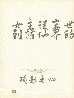 女主从末世穿越到修仙界的小说