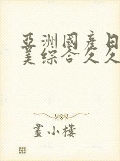 亚洲国产日韩欧美综合久久