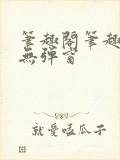 笔趣阁笔趣阁 无弹窗