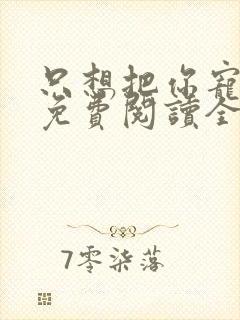 只想把你宠心尖免费阅读全文