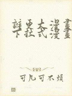 谁更大漫画免费下拉式漫画最新章节