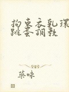 拘束衣乳环蒂环跳蛋调教