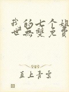 我的七个姐姐绝世无双免费阅读小说