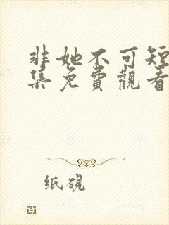 非她不可短剧全集免费观看