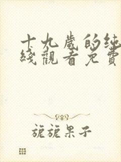 十九岁的纯情在线观看免费完整版国语版