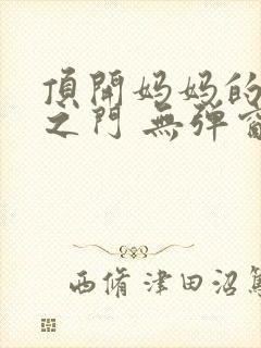 顶开妈妈的生命之门 无弹窗