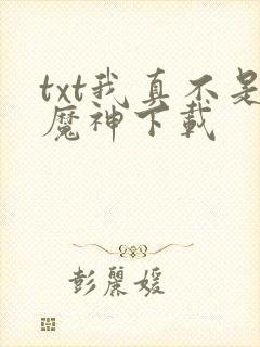 txt我真不是魔神下载