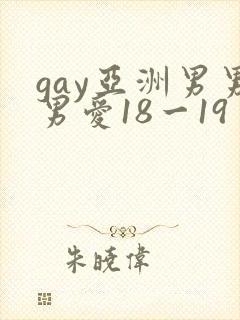 gay亚洲男男男爱18一19