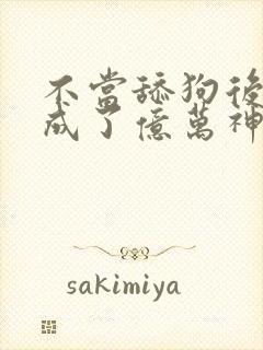 不当舔狗后,我成了亿万神豪小说