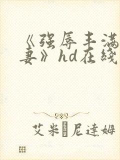 《强辱丰满的人妻》hd在线观看