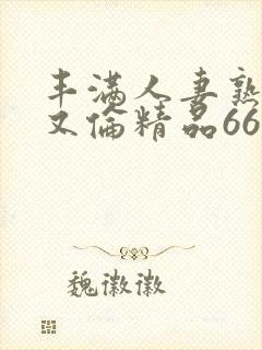 丰满人妻熟妇乱又伦精品668封面