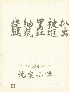 提纳里被扒开双腿疯狂进出