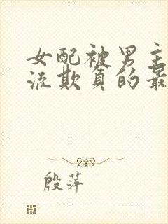 女配被男主们轮流欺负的最新章节更