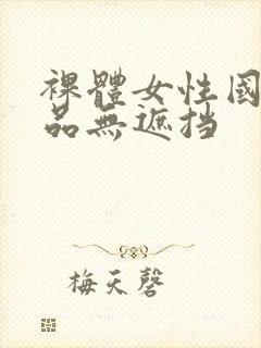 裸体女性国产极品无遮挡