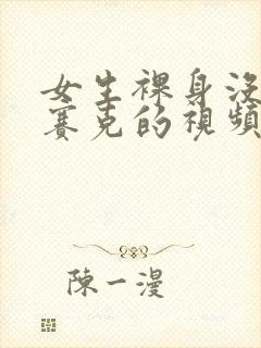 女生裸身没有马赛克的视频