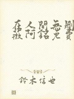 在人间无删减采薇阿铭免费txt