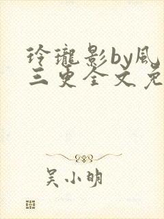 玲珑影by风月三更全文免费阅读