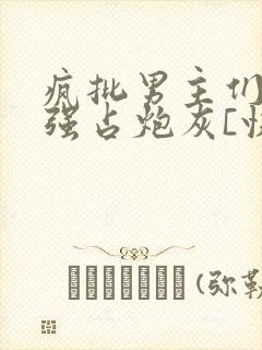 疯批男主们只想强占炮灰[快穿]